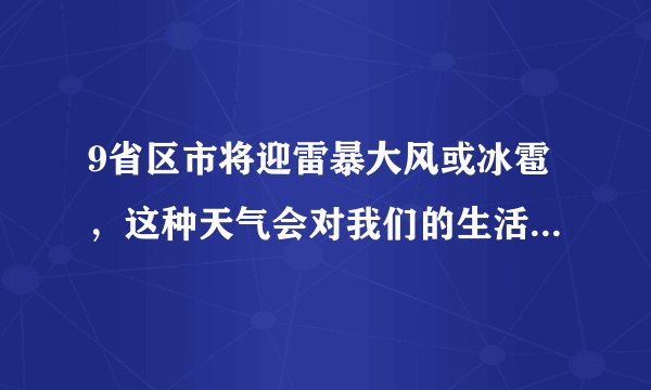 9省区市将迎雷暴大风或冰雹，这种天气会对我们的生活造成什么影响？