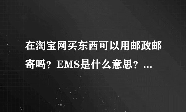 在淘宝网买东西可以用邮政邮寄吗？EMS是什么意思？平邮是什么意思？