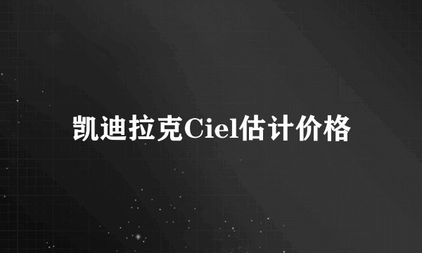 凯迪拉克Ciel估计价格
