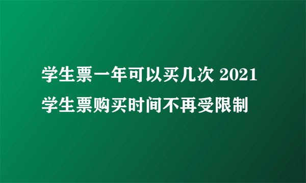 学生票一年可以买几次 2021学生票购买时间不再受限制