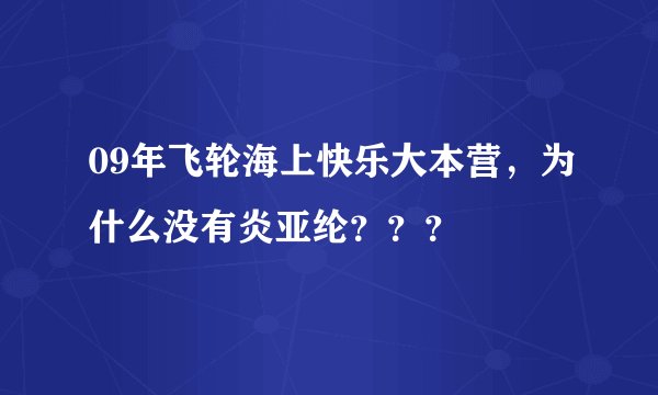 09年飞轮海上快乐大本营，为什么没有炎亚纶？？？