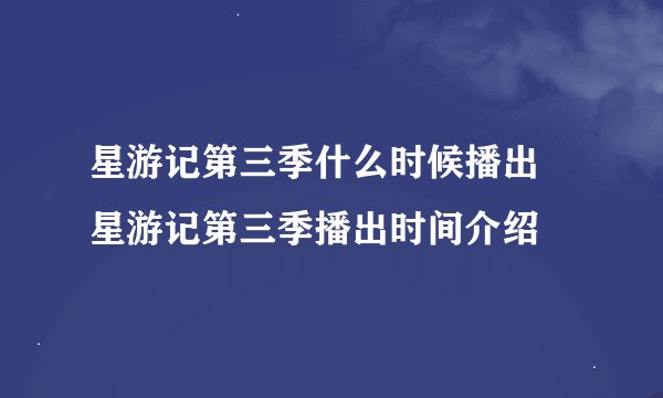 星游记第三季什么时候播出 星游记第三季播出时间介绍