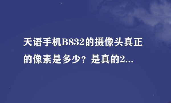天语手机B832的摄像头真正的像素是多少？是真的200万吗？