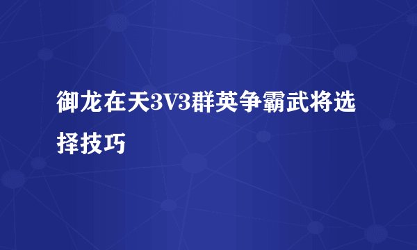 御龙在天3V3群英争霸武将选择技巧