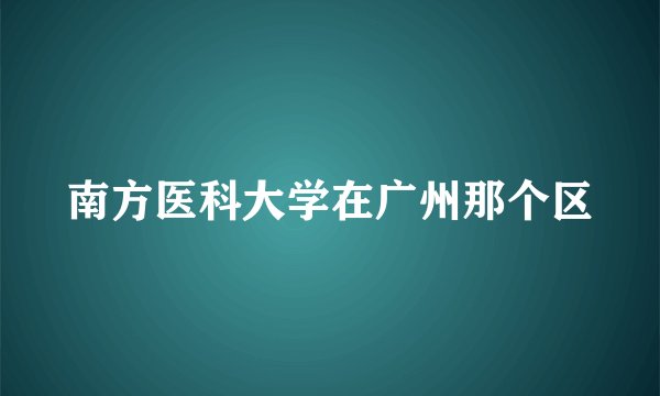 南方医科大学在广州那个区