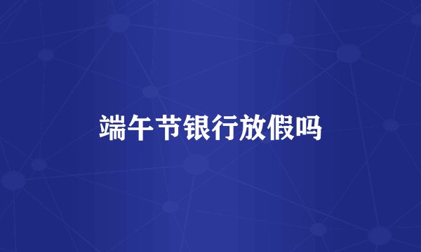 端午节银行放假吗