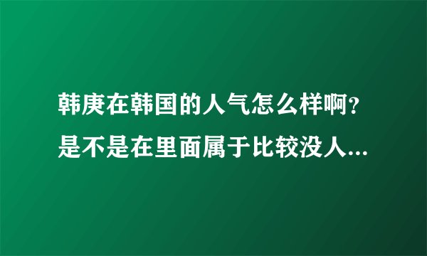 韩庚在韩国的人气怎么样啊？是不是在里面属于比较没人气的，我是真的不知道