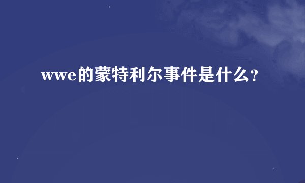 wwe的蒙特利尔事件是什么？