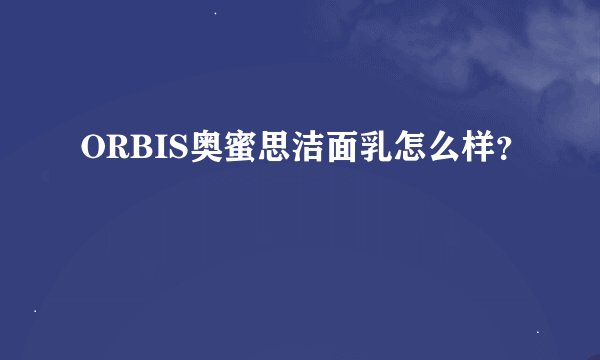 ORBIS奥蜜思洁面乳怎么样？