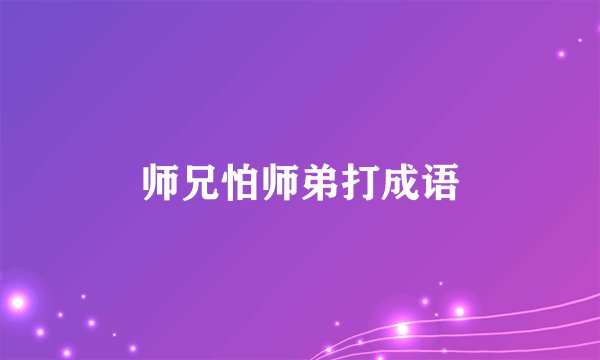 师兄怕师弟打成语