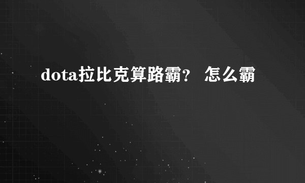 dota拉比克算路霸？ 怎么霸
