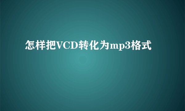 怎样把VCD转化为mp3格式