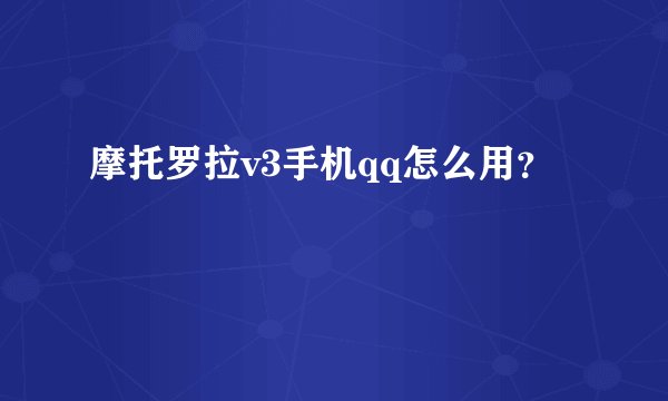 摩托罗拉v3手机qq怎么用？