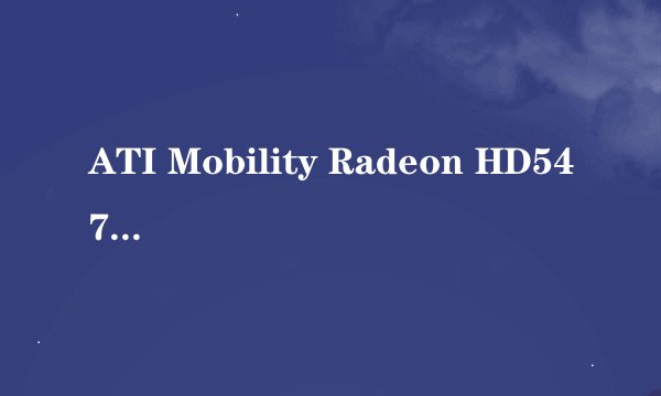 ATI Mobility Radeon HD5470与ATI Mobility Radeon HD5400是否一样？