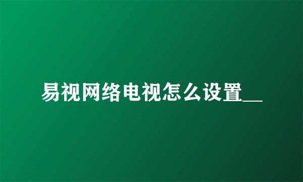 易视网络电视怎么设置__