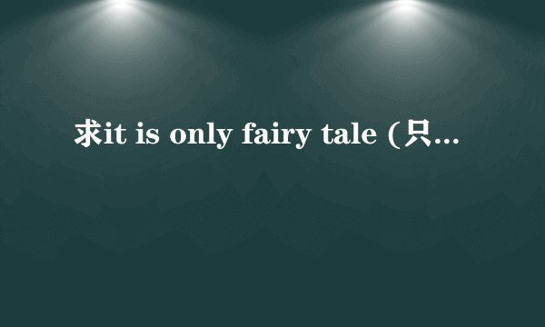 求it is only fairy tale (只是童话) 的歌词