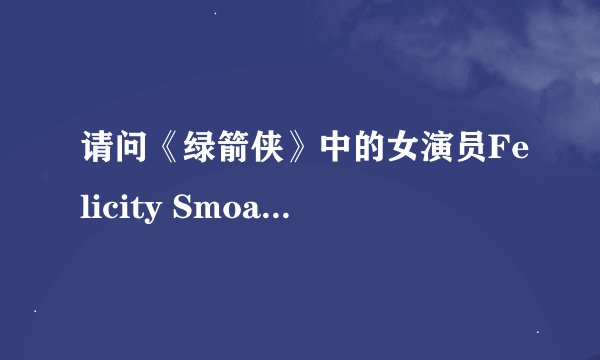请问《绿箭侠》中的女演员Felicity Smoak，求美剧达人可以提供更详细的资料给我吗？