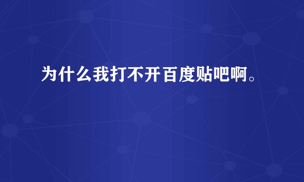 为什么我打不开百度贴吧啊。