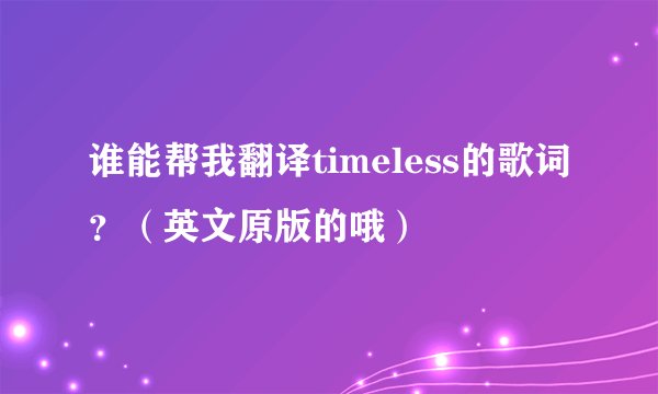 谁能帮我翻译timeless的歌词？（英文原版的哦）