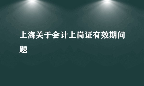 上海关于会计上岗证有效期问题