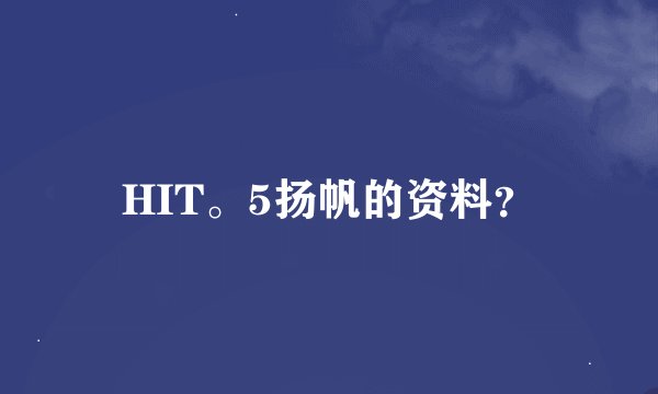 HIT。5扬帆的资料？