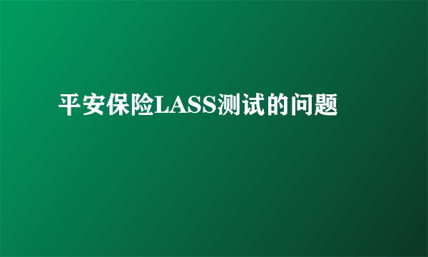 平安保险LASS测试的问题