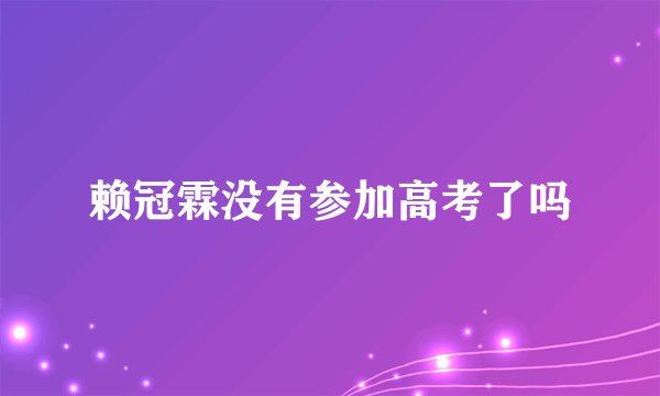 赖冠霖没有参加高考了吗
