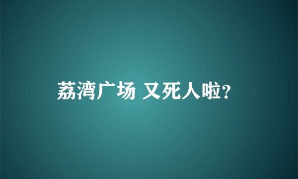 荔湾广场 又死人啦？