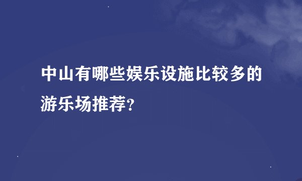 中山有哪些娱乐设施比较多的游乐场推荐？