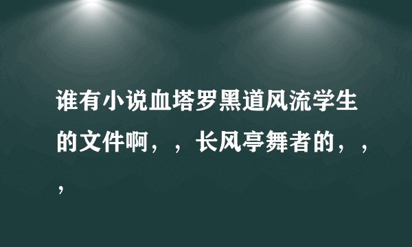 谁有小说血塔罗黑道风流学生的文件啊，，长风亭舞者的，，，