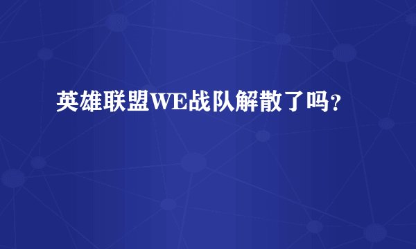 英雄联盟WE战队解散了吗？