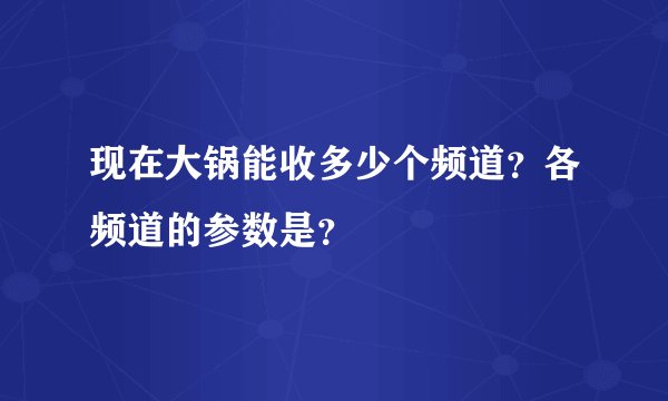 现在大锅能收多少个频道？各频道的参数是？