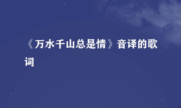 《万水千山总是情》音译的歌词