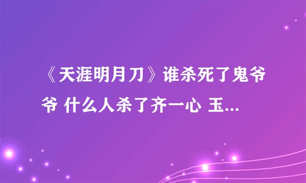 《天涯明月刀》谁杀死了鬼爷爷 什么人杀了齐一心 玉面神医被杀死之谜？