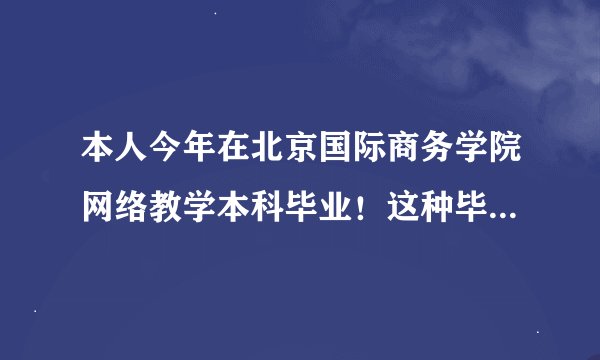 本人今年在北京国际商务学院网络教学本科毕业！这种毕业证可以在教育部查询到吗