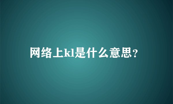 网络上kl是什么意思？