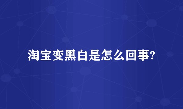 淘宝变黑白是怎么回事?