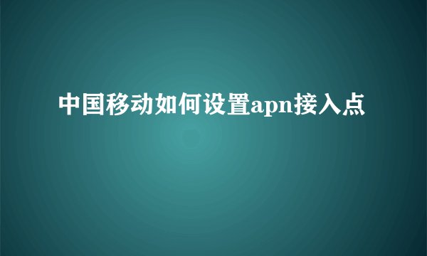 中国移动如何设置apn接入点