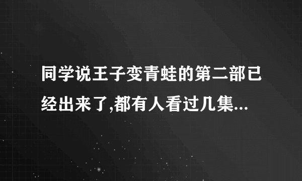 同学说王子变青蛙的第二部已经出来了,都有人看过几集了,还告诉我剧情..