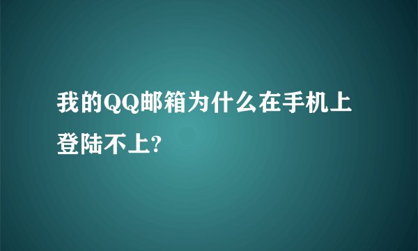 我的QQ邮箱为什么在手机上登陆不上?