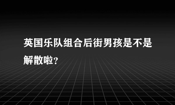 英国乐队组合后街男孩是不是解散啦？