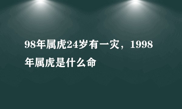 98年属虎24岁有一灾，1998年属虎是什么命
