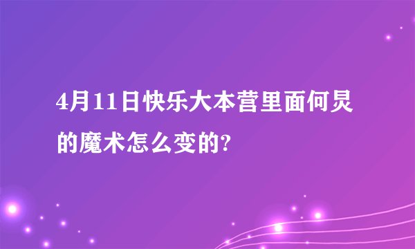 4月11日快乐大本营里面何炅的魔术怎么变的?