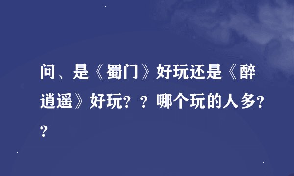 问、是《蜀门》好玩还是《醉逍遥》好玩？？哪个玩的人多？？