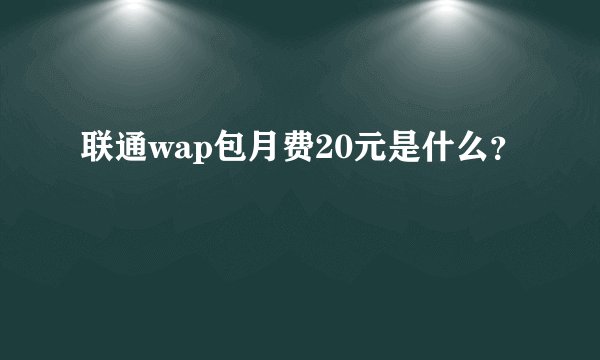 联通wap包月费20元是什么？