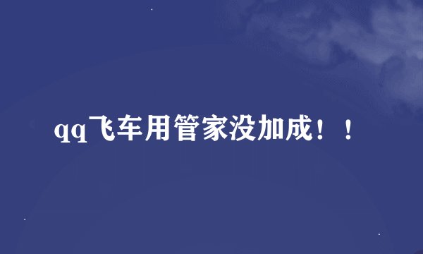 qq飞车用管家没加成！！
