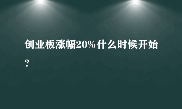 创业板涨幅20%什么时候开始？