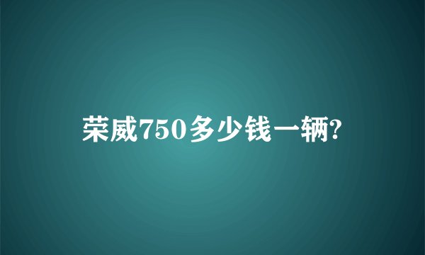 荣威750多少钱一辆?