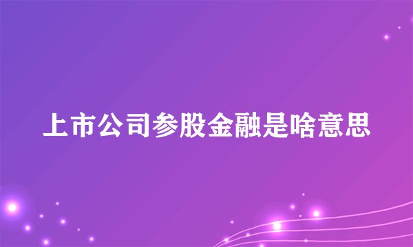 上市公司参股金融是啥意思