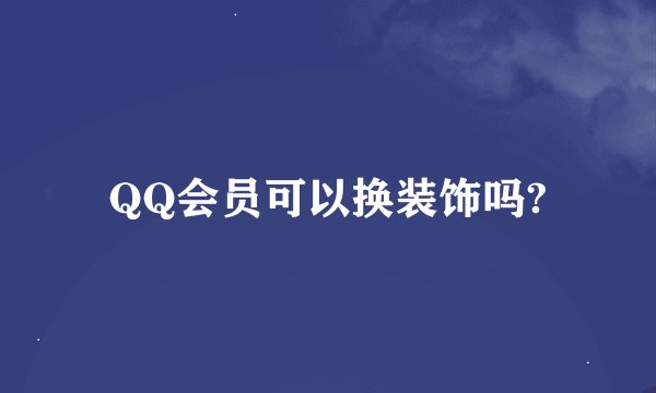 QQ会员可以换装饰吗?
